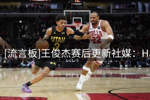 [流言板]王俊杰赛后更新社媒：Hansen大爹，NBA拯救NCAA ！​​​